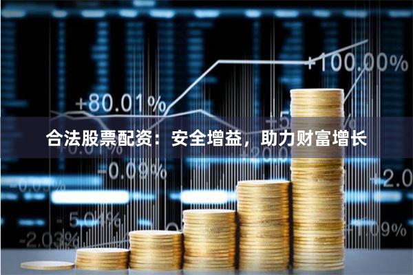 合法股票配资：安全增益，助力财富增长