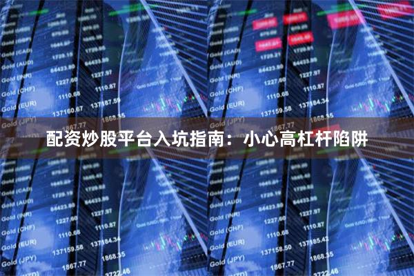 配资炒股平台入坑指南：小心高杠杆陷阱