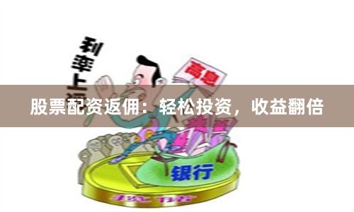 股票配资返佣：轻松投资，收益翻倍