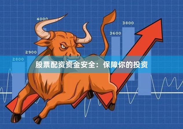 股票配资资金安全：保障你的投资