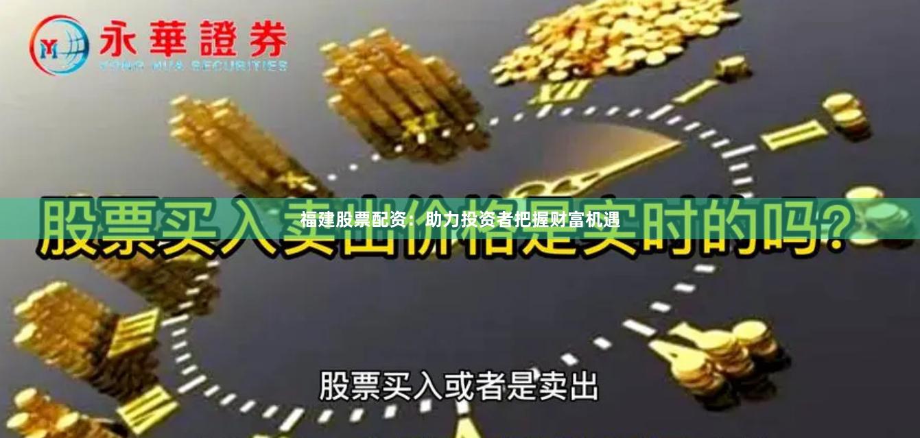 福建股票配资：助力投资者把握财富机遇
