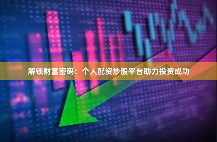 解锁财富密码：个人配资炒股平台助力投资成功