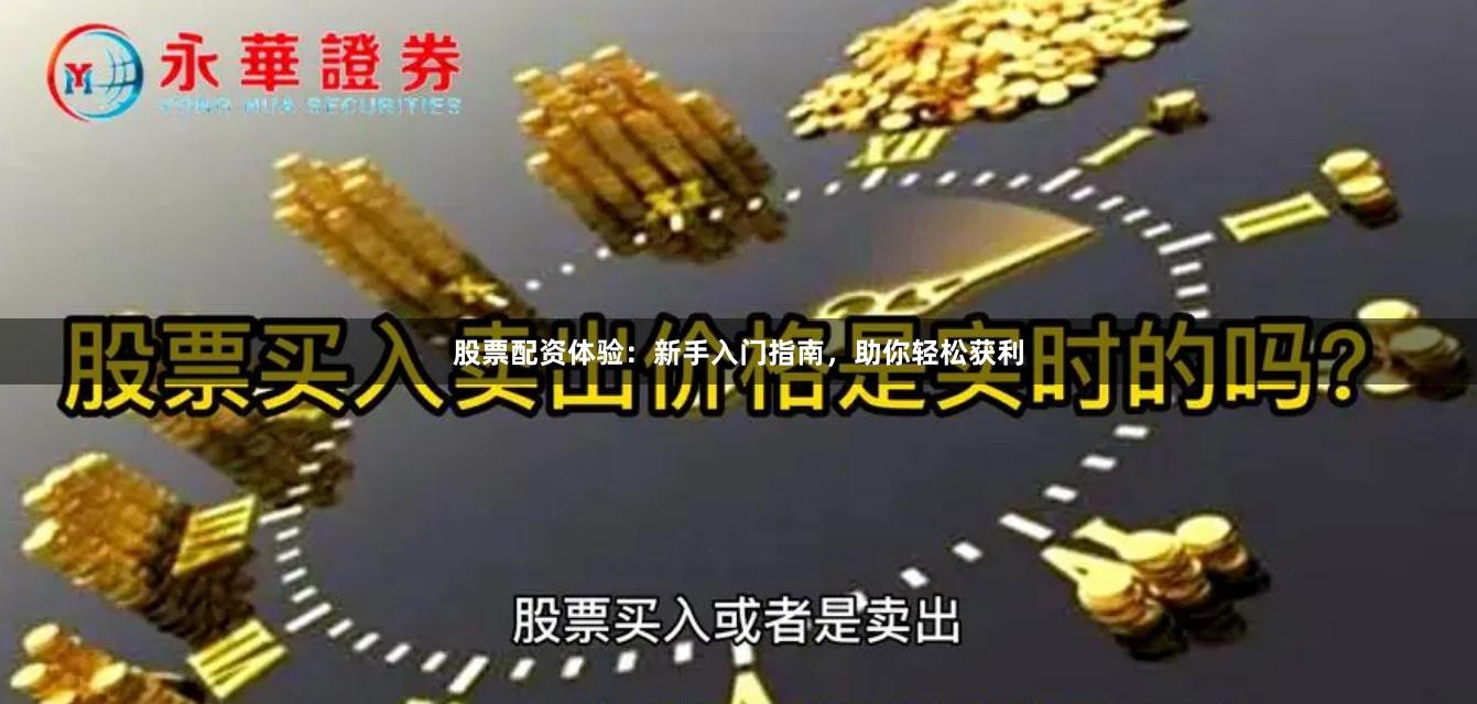股票配资体验：新手入门指南，助你轻松获利