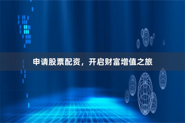 申请股票配资，开启财富增值之旅