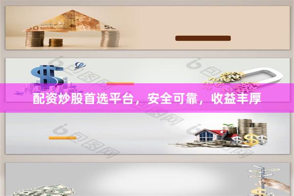 配资炒股首选平台，安全可靠，收益丰厚