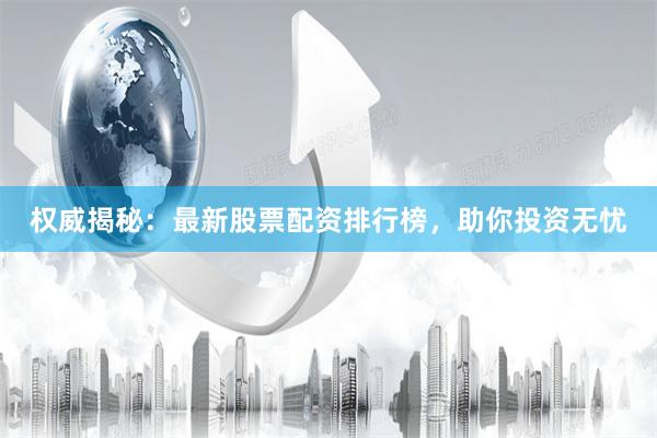 权威揭秘：最新股票配资排行榜，助你投资无忧