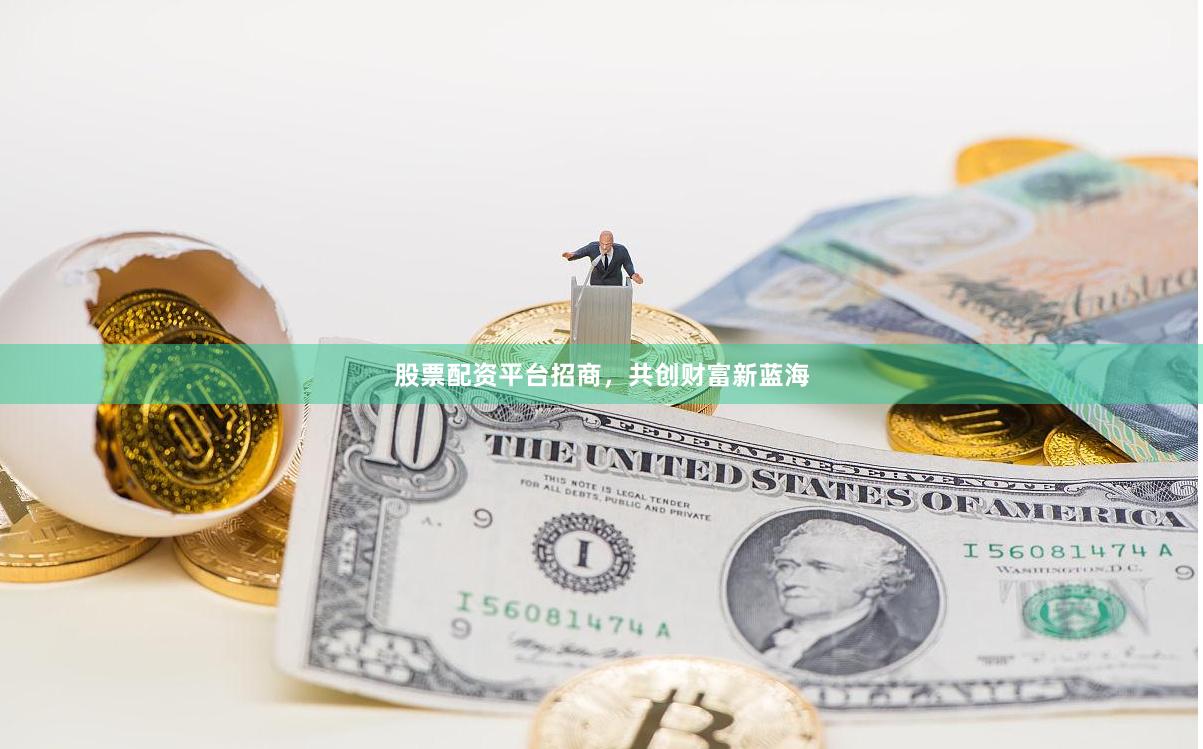 股票配资平台招商，共创财富新蓝海