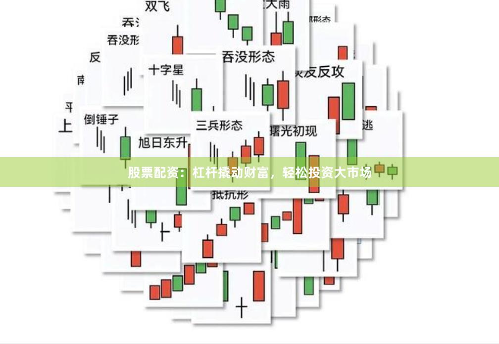 股票配资：杠杆撬动财富，轻松投资大市场