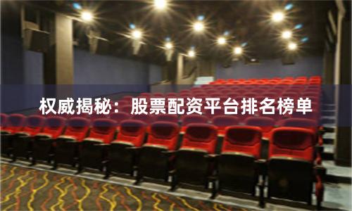 权威揭秘：股票配资平台排名榜单