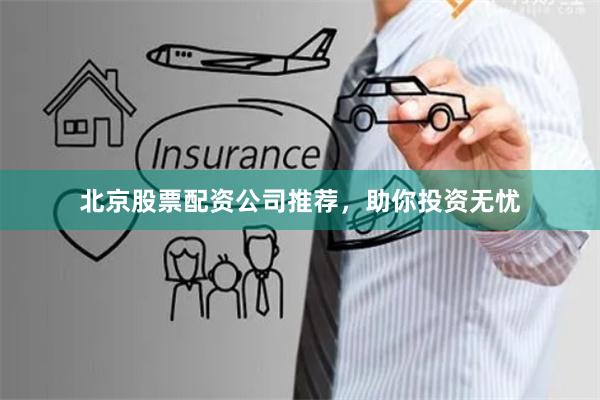 北京股票配资公司推荐，助你投资无忧