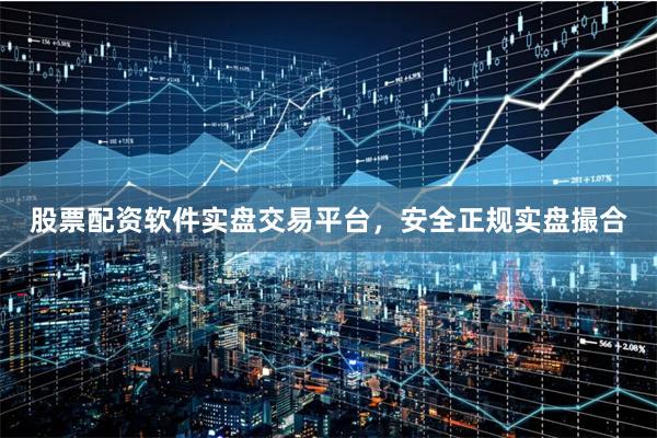 股票配资软件实盘交易平台，安全正规实盘撮合