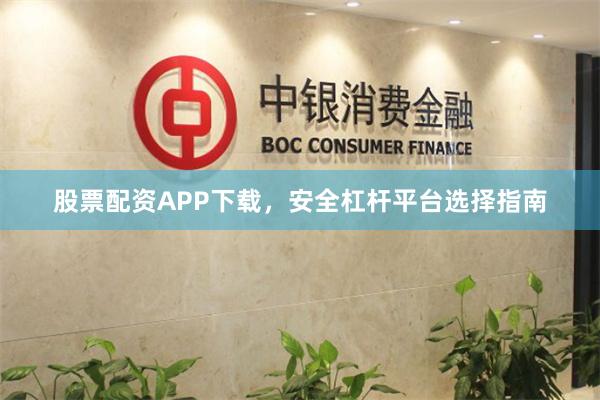 股票配资APP下载，安全杠杆平台选择指南