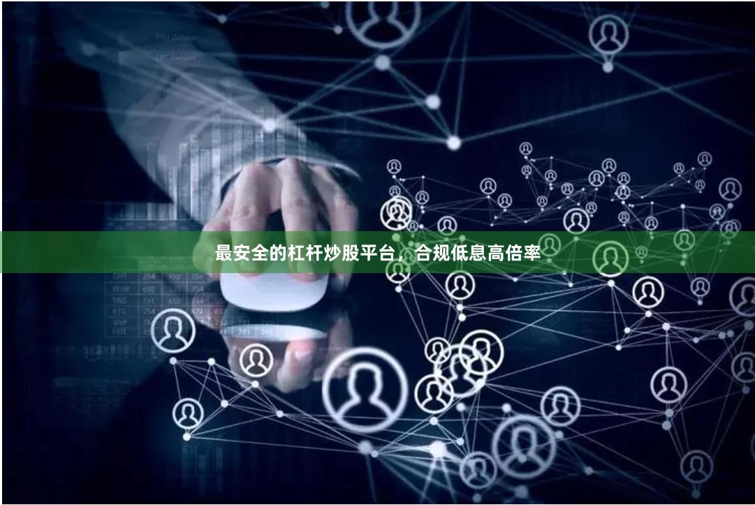 最安全的杠杆炒股平台，合规低息高倍率