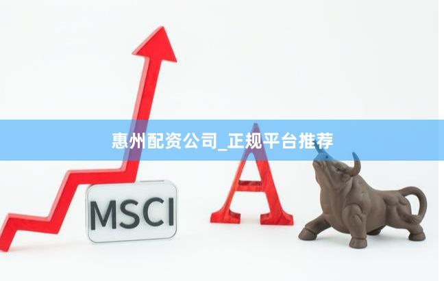 惠州配资公司_正规平台推荐
